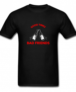 Good Times Bad Friends T-Shirt