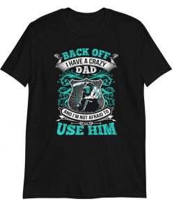 Back Off I Have a Crazy Dad – T-Shirt